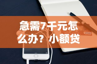 急需7千元怎么办？小额贷款哪里最可靠试试这8个无门槛平台