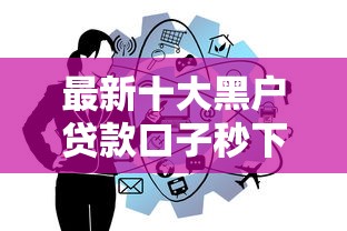 最新十大黑户贷款口子秒下的，专治不看征信的贷款平台