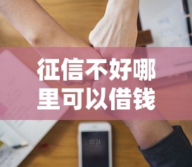 征信不好哪里可以借钱选哪个平台？7个失信人员可以借钱的网贷软件推荐
