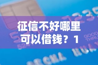 征信不好哪里可以借钱?1000元无门槛借款平台推荐,7个不看征信不看逾期的借钱平台盘点 征信不好哪里可以借钱?1000元无门槛借款平台推荐,7个不看征信不看逾期的借钱平台盘点