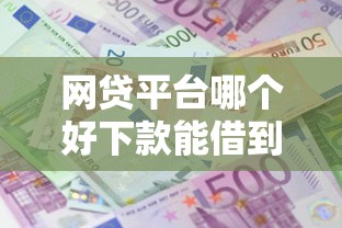 网贷平台哪个好下款能借到钱吗？20000元无门槛借款6个平台推荐
