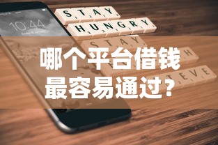 哪个平台借钱最容易通过?这6个不看综合评分夜间直接能下款又正规的平台值得一试 哪个平台借钱最容易通过?这6个不看综合评分夜间直接能下款又正规的平台值得一试