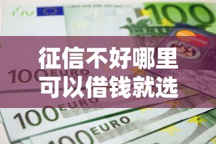 征信不好哪里可以借钱就选这7个4000元不看征信的借款平台百分百