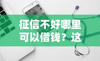征信不好哪里可以借钱?这5个靠谱的借款软件可以试试 征信不好哪里可以借钱?这5个靠谱的借款软件可以试试