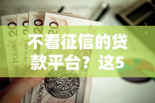 不看征信的贷款平台?这5个最新秒批小额贷款口子值得一试 不看征信的贷款平台?这5个最新秒批小额贷款口子值得一试
