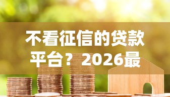 不看征信的贷款平台？2026最新测评10个贷款期限长的平台