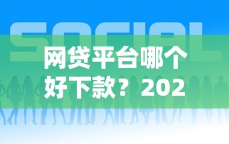 网贷平台哪个好下款？2026最新测评10个低利息的网贷平台