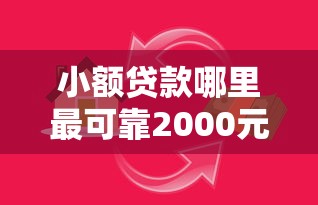 小额贷款哪里最可靠2000元无门槛本月借款平台力荐！分享小额网贷口子2000元无门槛借款