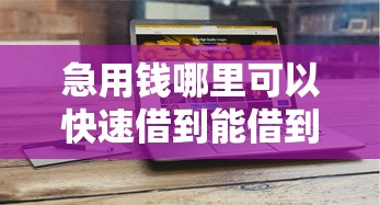 急用钱哪里可以快速借到能借到钱吗?4千元无门槛借款6个平台推荐 急用钱哪里可以快速借到能借到钱吗?4千元无门槛借款6个平台推荐