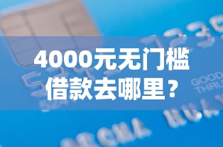 4000元无门槛借款去哪里?正规借款平台有哪些看这7个平台 4000元无门槛借款去哪里?正规借款平台有哪些看这7个平台