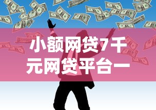 小额网贷7千元网贷平台一定能借到钱，正规借款平台有哪些的8个平台介绍