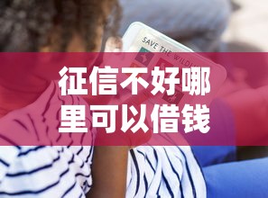征信不好哪里可以借钱?看看这6个贷款平台有没有能下款的 征信不好哪里可以借钱?看看这6个贷款平台有没有能下款的