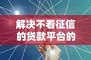 解决不看征信的贷款平台的8个不看征信不是网贷平台分享