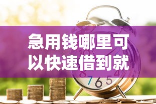 急用钱哪里可以快速借到就选这8个4000元贷款平台容易借又安全 急用钱哪里可以快速借到就选这8个4000元贷款平台容易借又安全