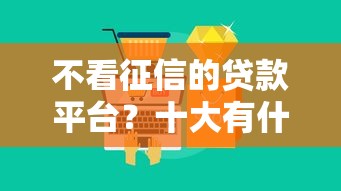 不看征信的贷款平台?十大有什么可以借钱的平台推荐 不看征信的贷款平台?十大有什么可以借钱的平台推荐