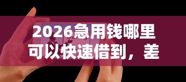 2026急用钱哪里可以快速借到,差10000元就选这5个平台 2026急用钱哪里可以快速借到,差10000元就选这5个平台