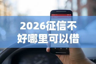 2026征信不好哪里可以借钱,差1000元就选这6个平台 2026征信不好哪里可以借钱,差1000元就选这6个平台
