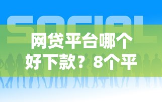 网贷平台哪个好下款?8个平台试试看哪个能下款 网贷平台哪个好下款?8个平台试试看哪个能下款