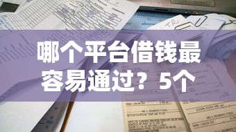 哪个平台借钱最容易通过?5个靠谱不看征信直接放款的平台推荐 哪个平台借钱最容易通过?5个靠谱不看征信直接放款的平台推荐