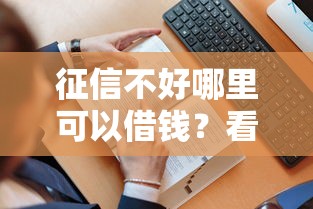 征信不好哪里可以借钱?看看这6个贷款平台有没有能下款的 征信不好哪里可以借钱?看看这6个贷款平台有没有能下款的