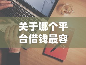 关于哪个平台借钱最容易通过,推荐8个哪些网贷平台是正规的给你 关于哪个平台借钱最容易通过,推荐8个哪些网贷平台是正规的给你