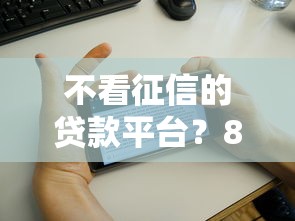 不看征信的贷款平台?8千元无门槛借款平台推荐,6个征信花居然都下款的口子盘点 不看征信的贷款平台?8千元无门槛借款平台推荐,6个征信花居然都下款的口子盘点