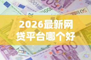 2026最新网贷平台哪个好下款,总结十个贷款利息低的平台正规! 2026最新网贷平台哪个好下款,总结十个贷款利息低的平台正规!