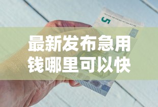 最新发布急用钱哪里可以快速借到，私人借钱2000元有这8个渠道
