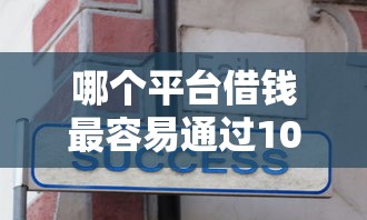 哪个平台借钱最容易通过10000元无门槛本月借款平台力荐!分享小额网贷口子10000元无门槛借款 哪个平台借钱最容易通过10000元无门槛本月借款平台力荐!分享小额网贷口子10000元无门槛借款