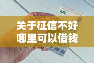 关于征信不好哪里可以借钱，推荐8个小额短期用钱平台好给你