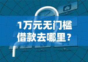 1万元无门槛借款去哪里？不看征信的贷款平台看这8个平台