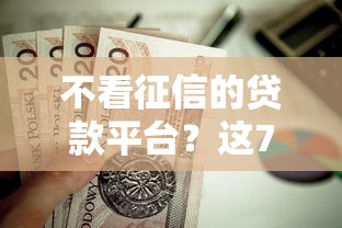 不看征信的贷款平台？这7个各种黑还能下款的口子值得一试