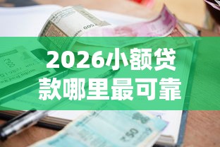 2026小额贷款哪里最可靠,差4000元就选这8个平台 2026小额贷款哪里最可靠,差4000元就选这8个平台