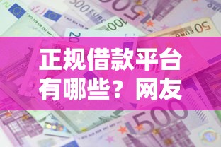 正规借款平台有哪些？网友亲测7个先还利息后还本金的贷款平台盘点
