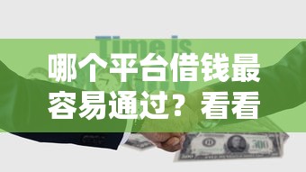 哪个平台借钱最容易通过?看看这5个容易下款的平台怎么样 哪个平台借钱最容易通过?看看这5个容易下款的平台怎么样