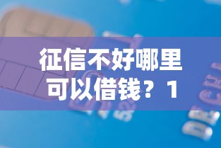 征信不好哪里可以借钱？1万元无门槛借款平台推荐，5个黑户真正能借到款的口子盘点