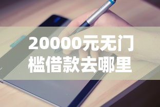 20000元无门槛借款去哪里?哪个平台借钱最容易通过看这5个平台 20000元无门槛借款去哪里?哪个平台借钱最容易通过看这5个平台