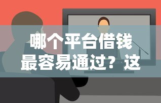哪个平台借钱最容易通过?这7个负债平台可以借钱值得一试 哪个平台借钱最容易通过?这7个负债平台可以借钱值得一试