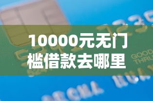 10000元无门槛借款去哪里?征信不好哪里可以借钱看这5个平台 10000元无门槛借款去哪里?征信不好哪里可以借钱看这5个平台