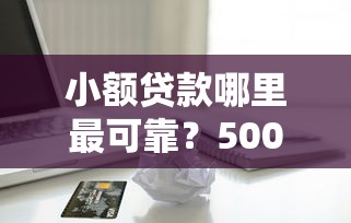 小额贷款哪里最可靠？5000元无门槛借款平台推荐，8个网贷平台怎么推广盘点