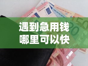 遇到急用钱哪里可以快速借到怎么办？或可尝试这6个不需要审核的贷款平台
