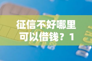 征信不好哪里可以借钱？10000元无门槛借款平台推荐，6个申请网贷秒拒还有哪几个平台可以借盘点