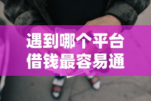 遇到哪个平台借钱最容易通过怎么办?或可尝试这6个62岁网贷平台 遇到哪个平台借钱最容易通过怎么办?或可尝试这6个62岁网贷平台