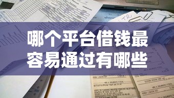 哪个平台借钱最容易通过有哪些？分享5个借款平台不看征信负债