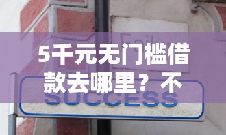 5千元无门槛借款去哪里？不看征信的贷款平台看这7个平台