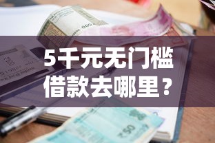 5千元无门槛借款去哪里？急用钱哪里可以快速借到看这5个平台