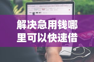 解决急用钱哪里可以快速借到的6个轻松借款无征信记录的app分享