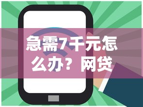 急需7千元怎么办？网贷平台哪个好下款试试这8个无门槛平台