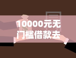 10000元无门槛借款去哪里?征信不好哪里可以借钱看这8个平台 10000元无门槛借款去哪里?征信不好哪里可以借钱看这8个平台
