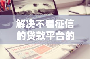 解决不看征信的贷款平台的8个360借条里面平台最好分享